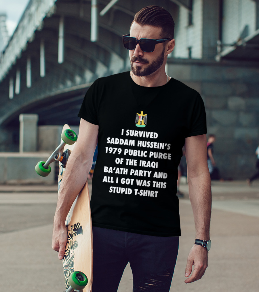 I Survived Saddam Hussein's 1979 Public Purge Of The Iraqi Ba'ath Party And All I Got Was This Stupid With Iraqi T-Shirt