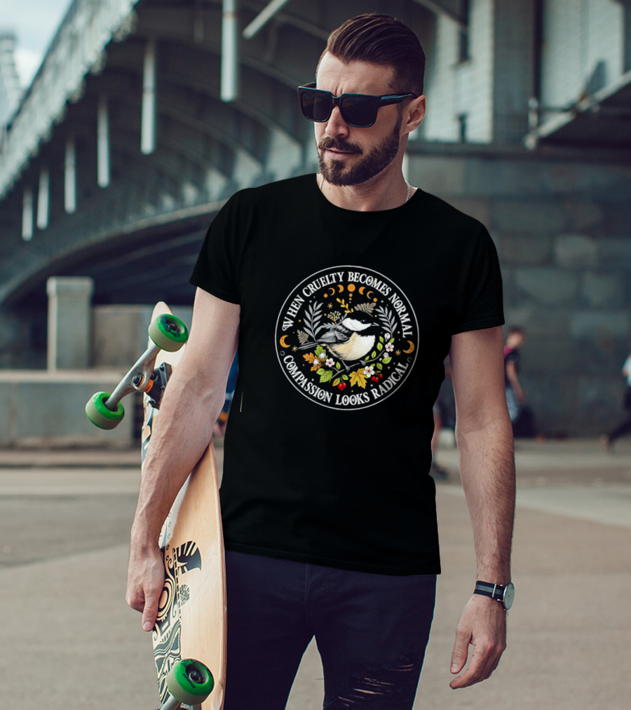 When Cruelty Becomes Normal Compassion Looks Radical Floral Chickadee Nature Motif T-Shirt