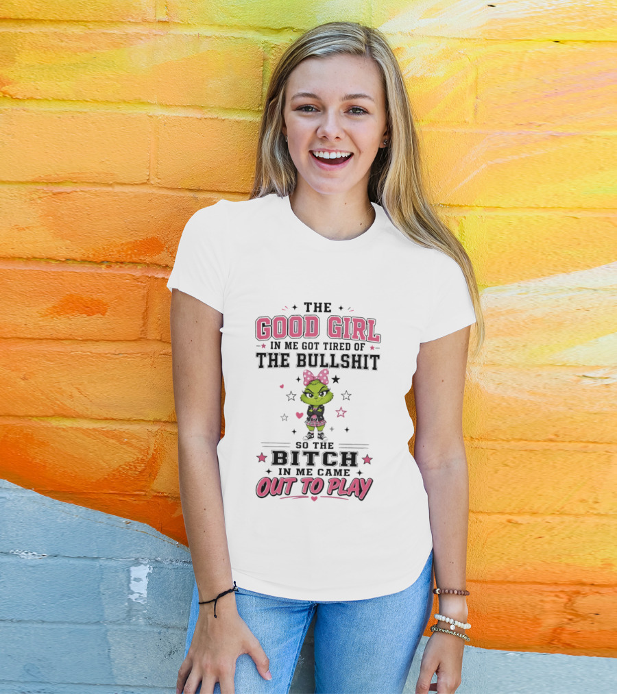 Good Girl In Me Got Tired Grinch Bitch Came Out To Play T-Shirt