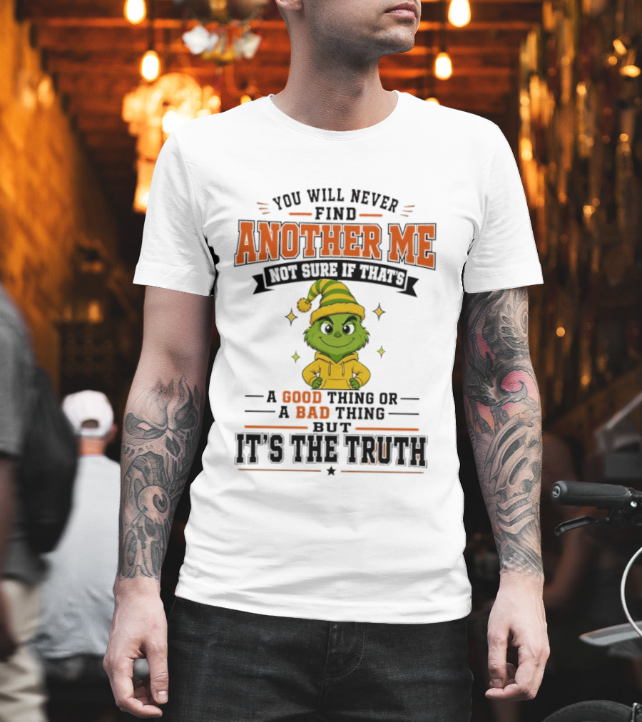 You Will Never Find Another Me Grinch Not Sure If That's A Good Thing Or A Bad Thing But It's The Truth T-Shirt