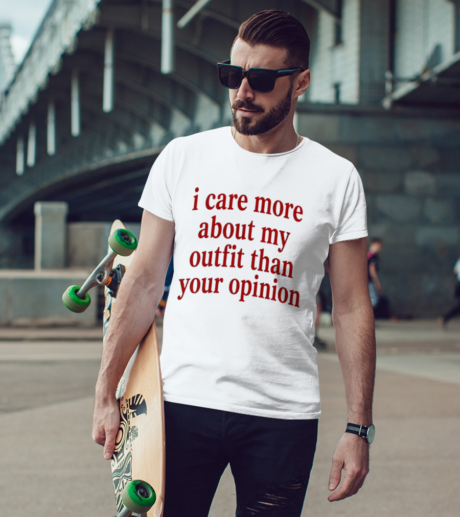 I Care More About My Outfit Than Your Opinion Bold Statement Fashion Priorities T-Shirt