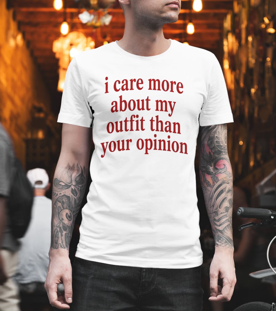 I Care More About My Outfit Than Your Opinion Bold Statement Fashion Priorities T-Shirt