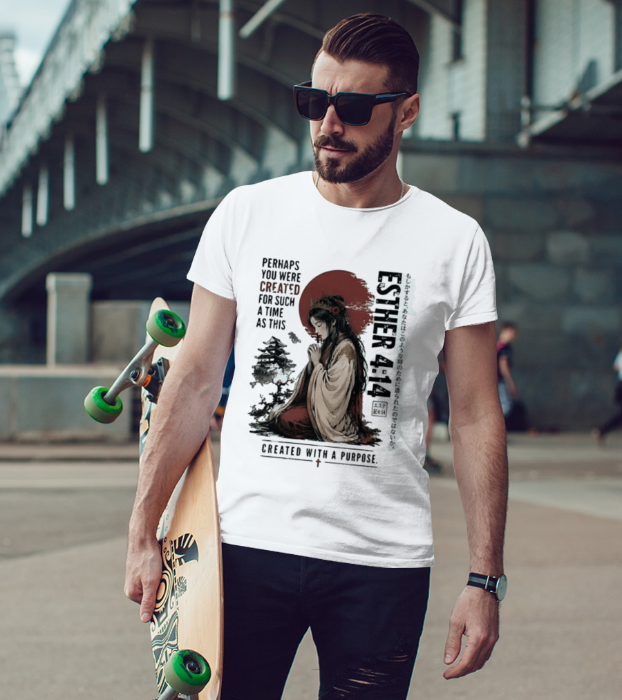 Esther 4:14 Perhaps You Were Created For Such A Time As This Created With A Purpose T-Shirt