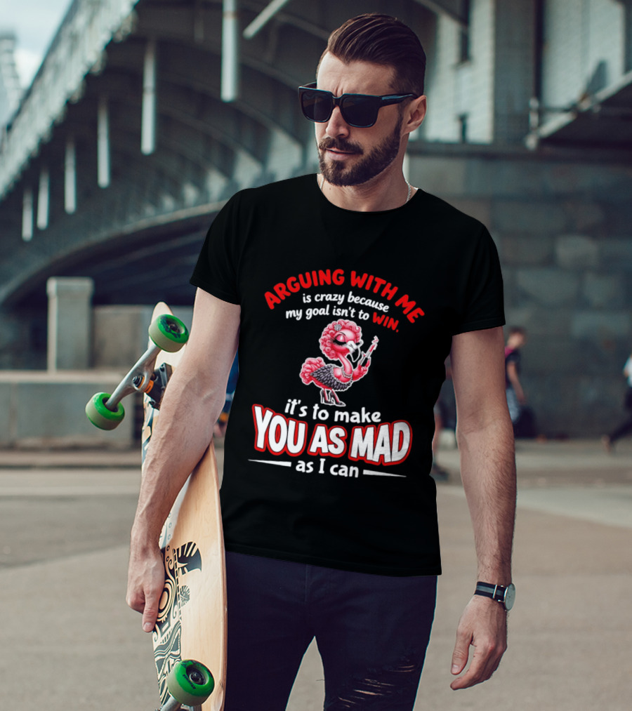 Arguing With Me Is Crazy Flamingo Make You As Mad As I Can T-Shirt