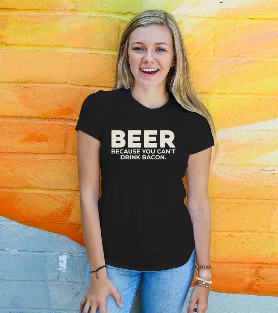 Beer Because You Can't Drink Bacon T-Shirt