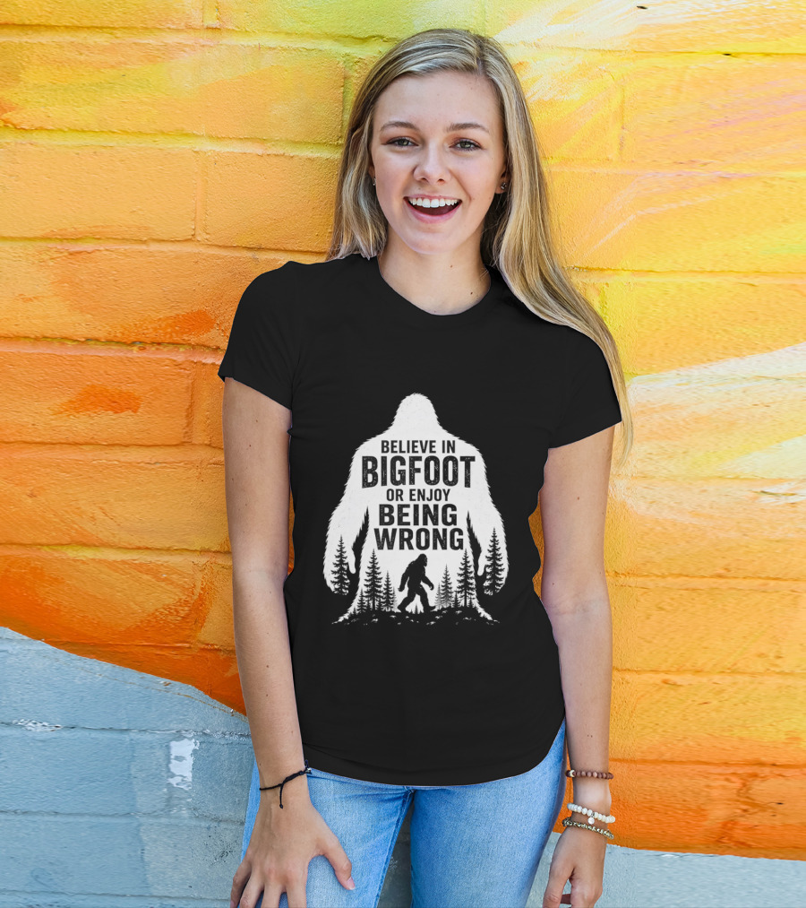 Believe In Bigfoot Or Enjoy Being Wrong T-Shirt