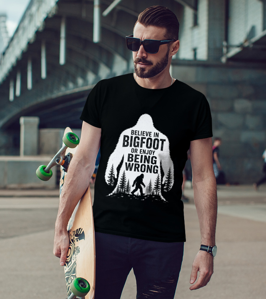 Believe In Bigfoot Or Enjoy Being Wrong T-Shirt