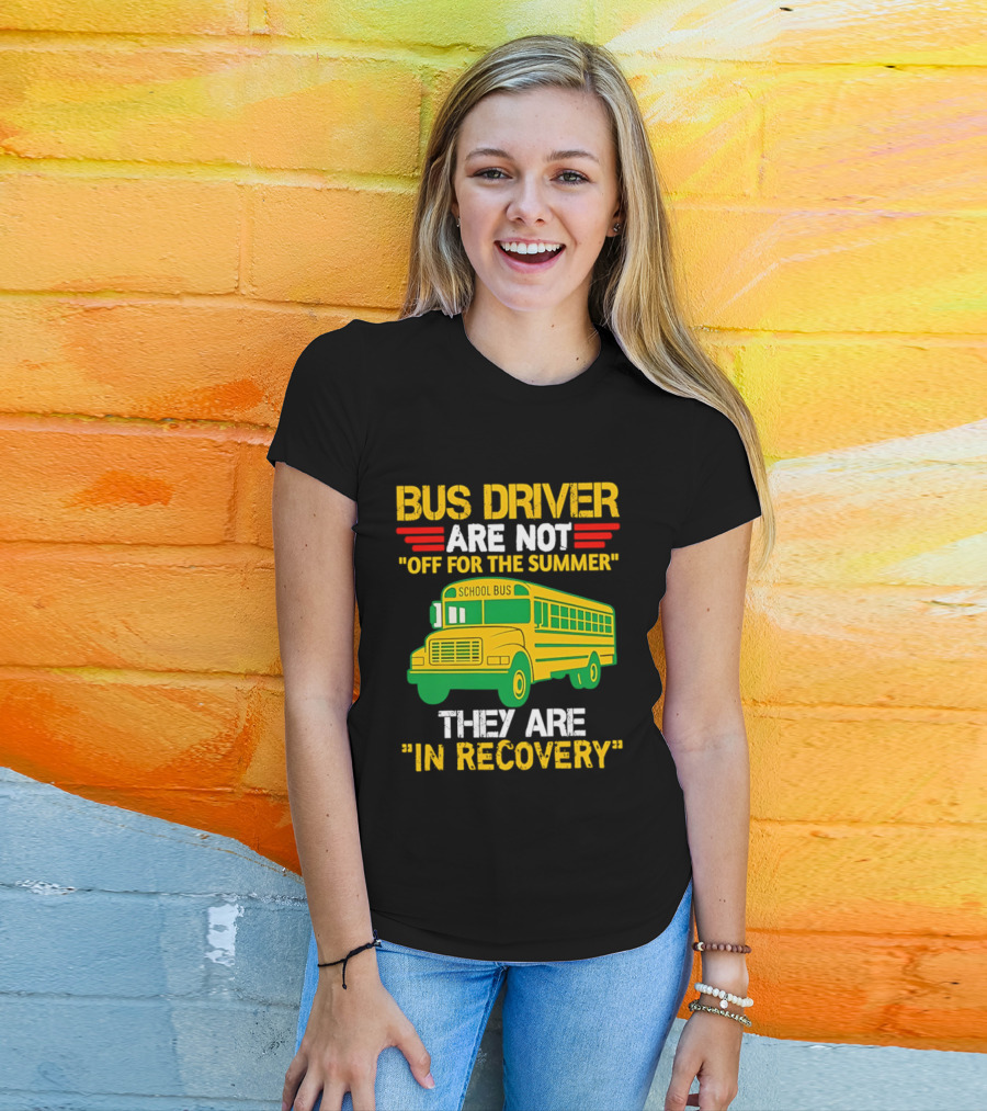 Bus Driver Are Not Off For The Summer They Are In Recovery School Bus Humor T-Shirt