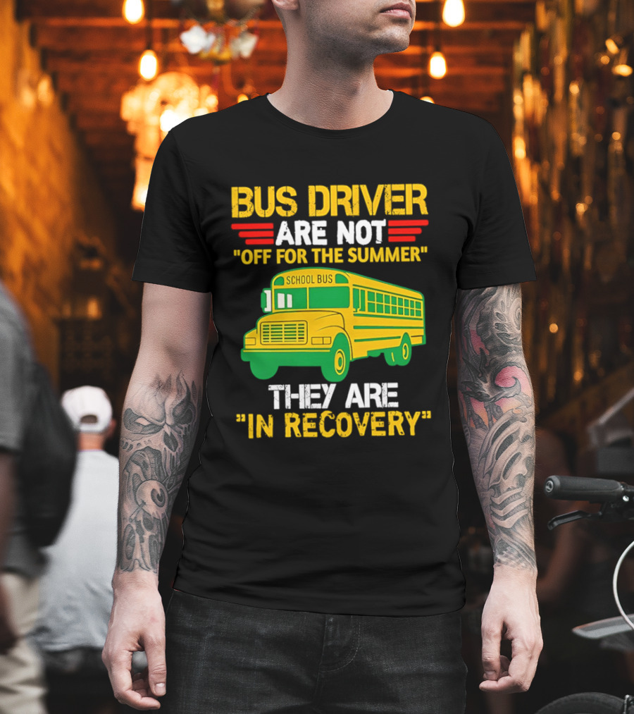 Bus Driver Are Not Off For The Summer They Are In Recovery School Bus Humor T-Shirt