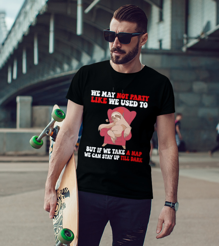 We May Not Party Like We Used To Sloth Napping Stay Up Till Dark T-Shirt