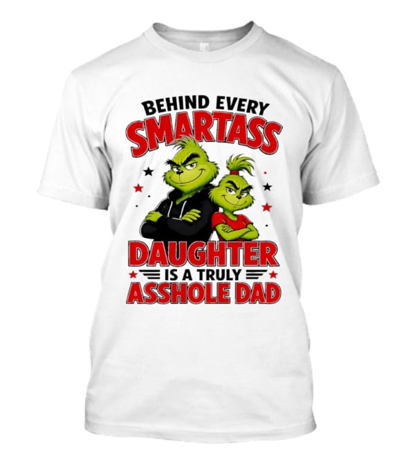 Behind Every Smartass Daughter Is A Truly Asshole Dad Grinch Family Humor T-Shirt