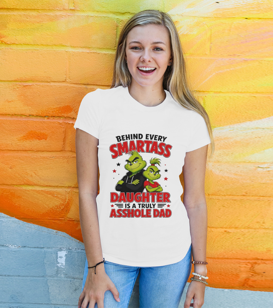 Behind Every Smartass Daughter Is A Truly Asshole Dad Grinch Family Humor T-Shirt