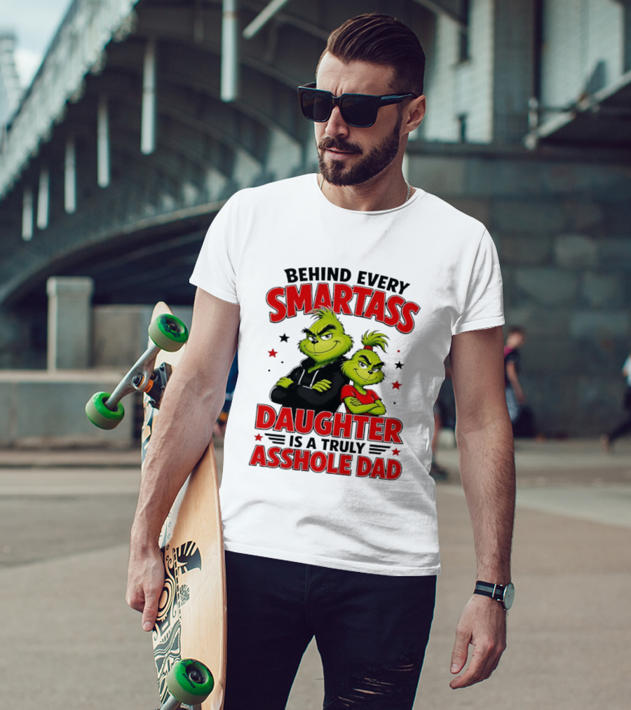 Behind Every Smartass Daughter Is A Truly Asshole Dad Grinch Family Humor T-Shirt