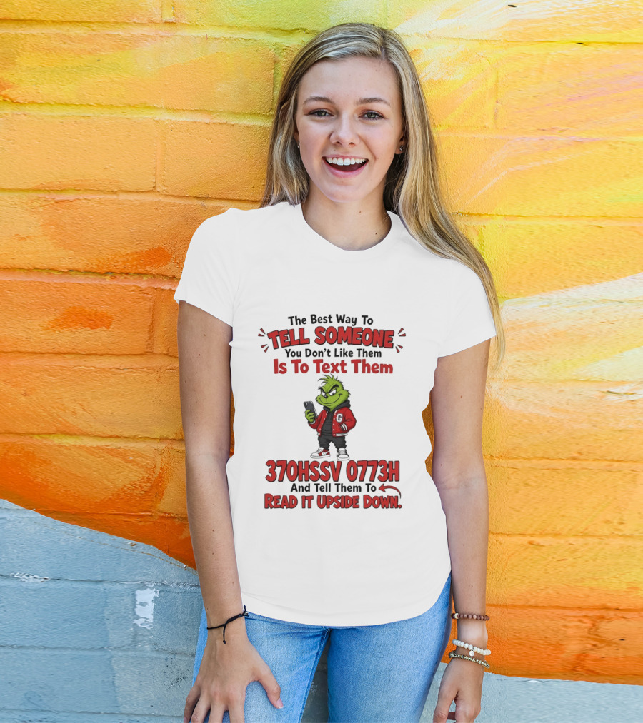 Grinch The Best Way To Tell Someone You Don't Like Them Is To Text 370HSSV 0773H Read It Upside Down T-Shirt