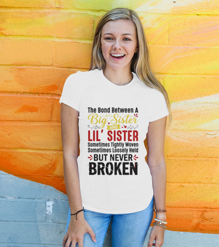 The Bond Between A Big Sister And Lil' Sister Sometimes Tightly Woven Sometimes Loosely Held But Never Broken T-Shirt