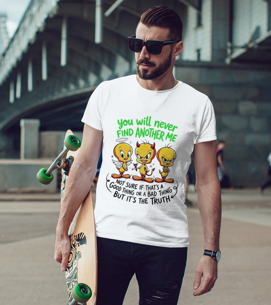 Tweety Bird You Will Never Find Another Me Good Or Bad Truth T-Shirt