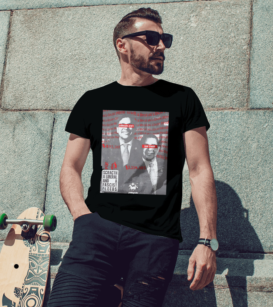 Scratch A Liberal And A Fascist Bleeds Politicians Aren't Your Friends $3,239,485 $857,702 T-Shirt