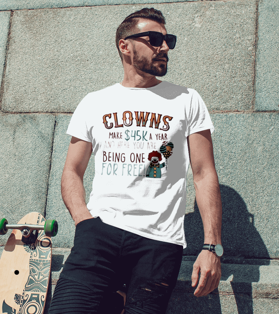 Clowns Make $45k A Year And Here You Are Being One For Free Comic Clown Visual T-Shirt