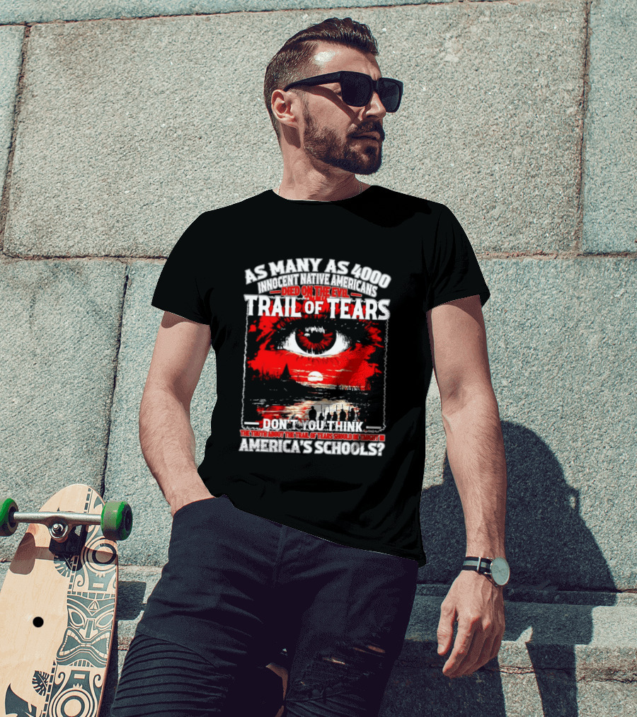 As Many As 4000 Innocent Natives Died On The Evil Trail Of Tears Education In America's Schools T-Shirt