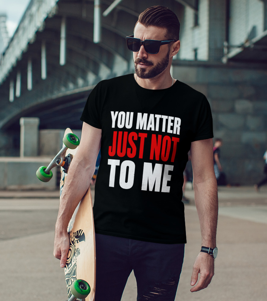 You Matter Just Not To Me T-Shirt