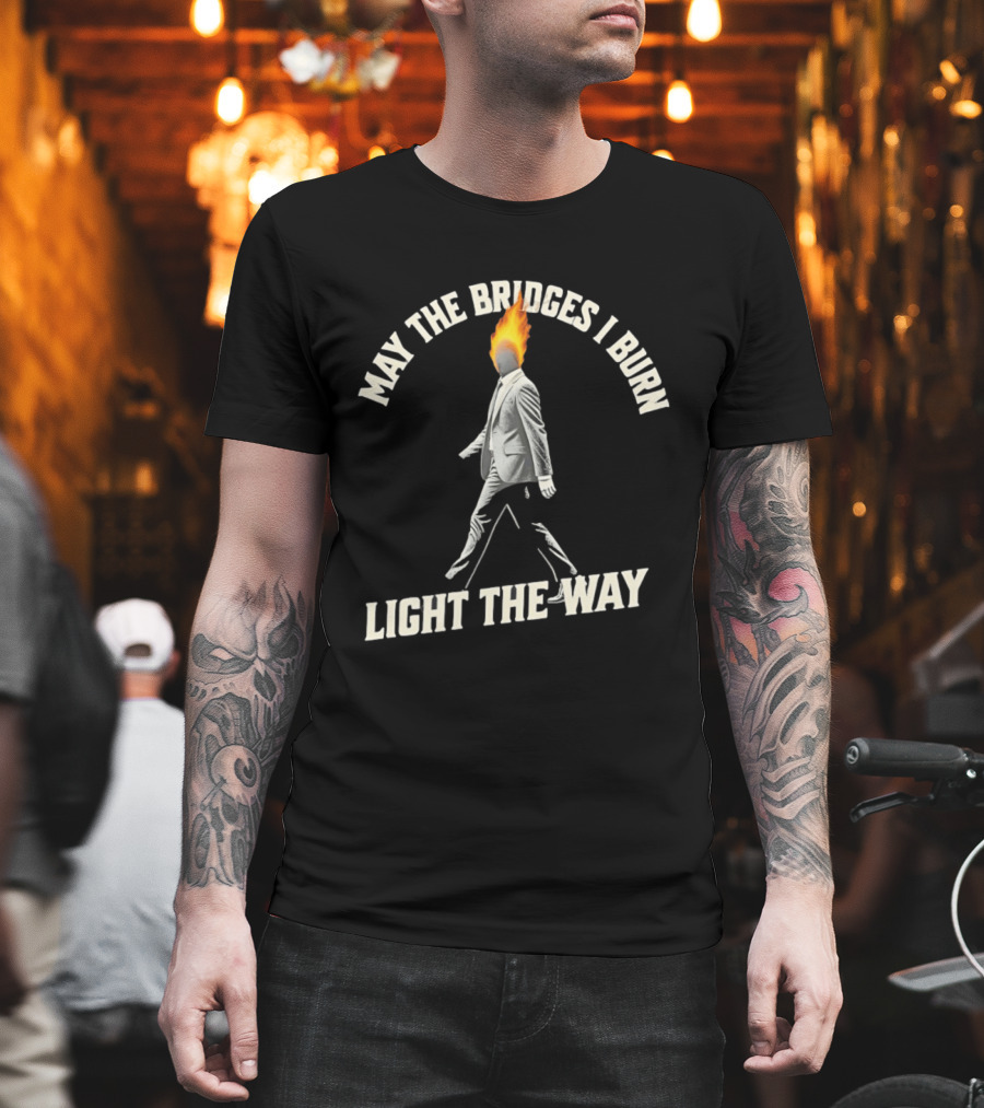 May The Bridges I Burn Light The Way Flaming Head Suit Walking T-Shirt