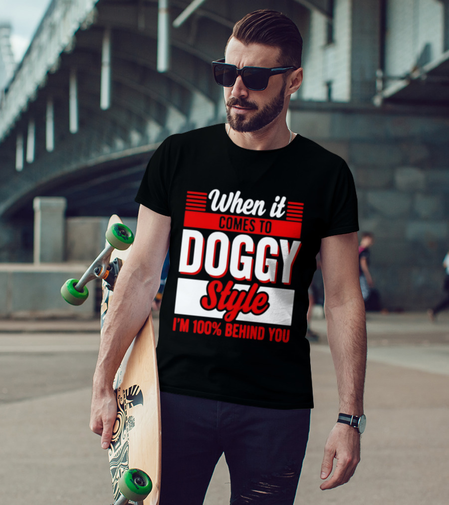 When It Comes To Doggy Style I'm 100% Behind You T-Shirt