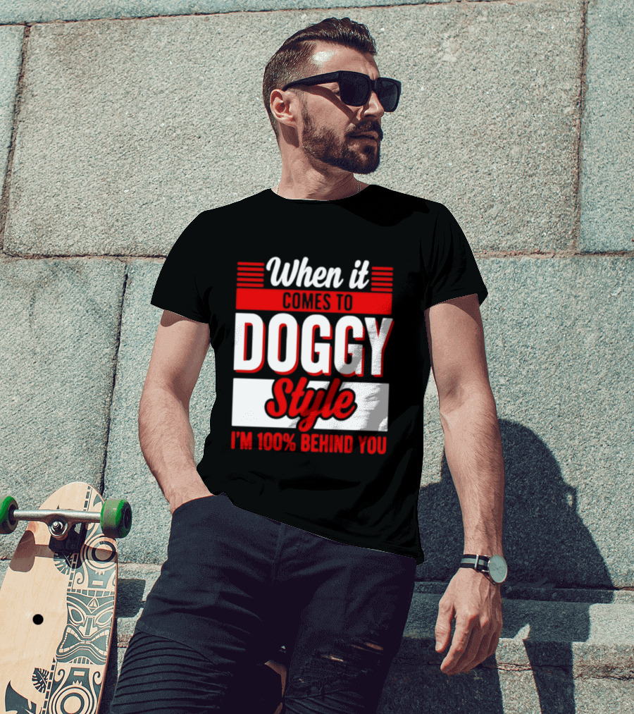 When It Comes To Doggy Style I'm 100% Behind You T-Shirt