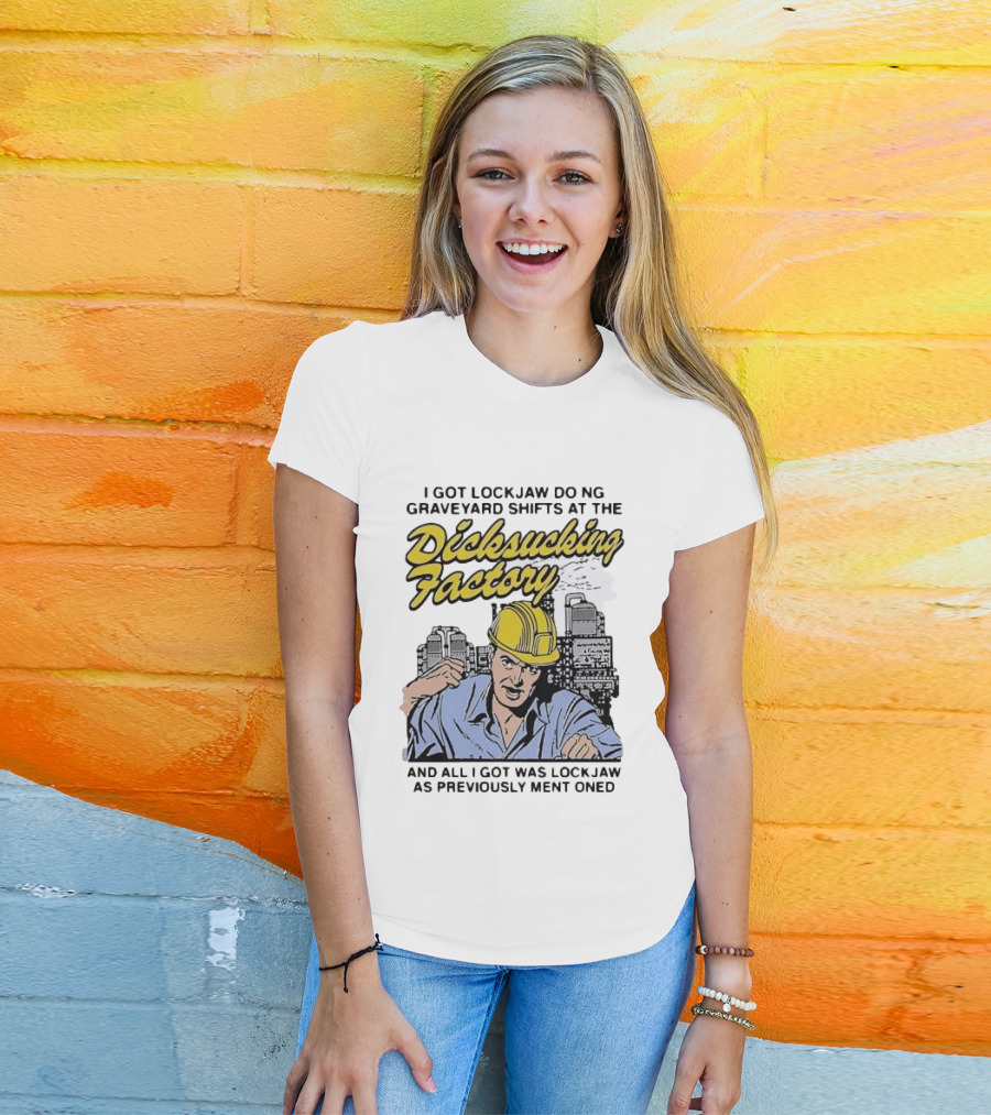 I Got Lockjaw Doing Graveyard Shifts At The Dicksucking Factory Worker T-Shirt