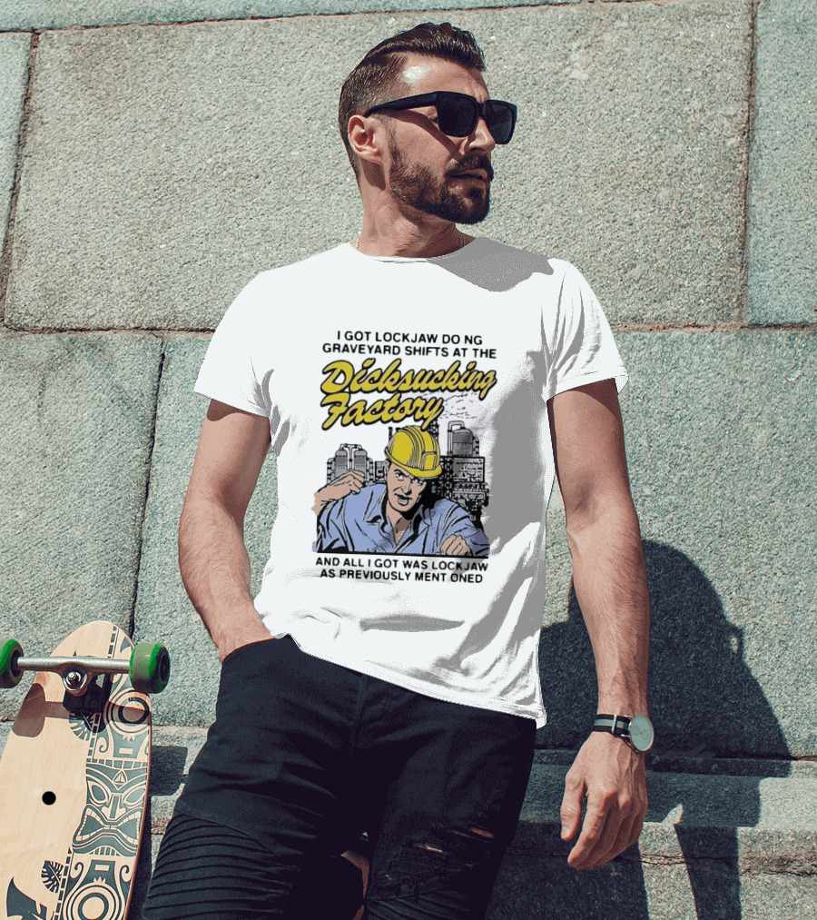 I Got Lockjaw Doing Graveyard Shifts At The Dicksucking Factory Worker T-Shirt