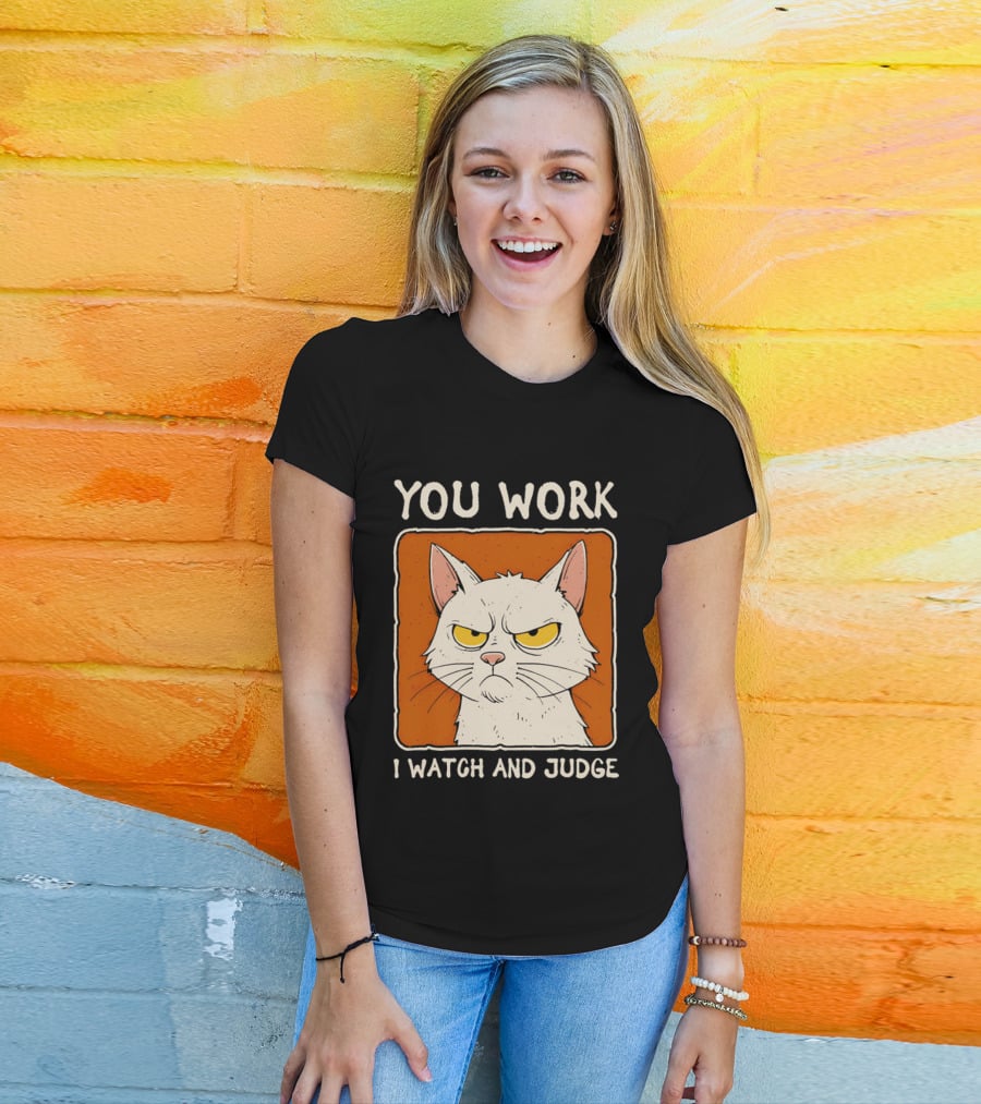 You Work I And Judge Cat Grumpy Attitude T-Shirt