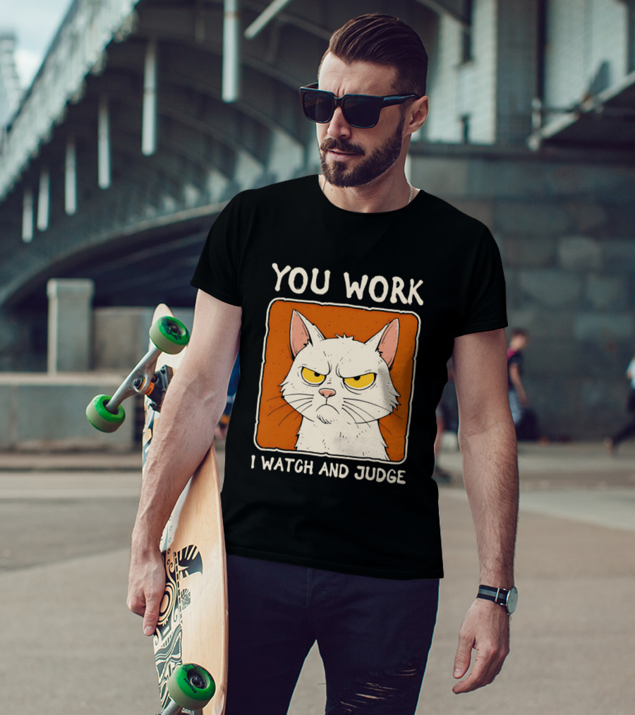 You Work I And Judge Cat Grumpy Attitude T-Shirt