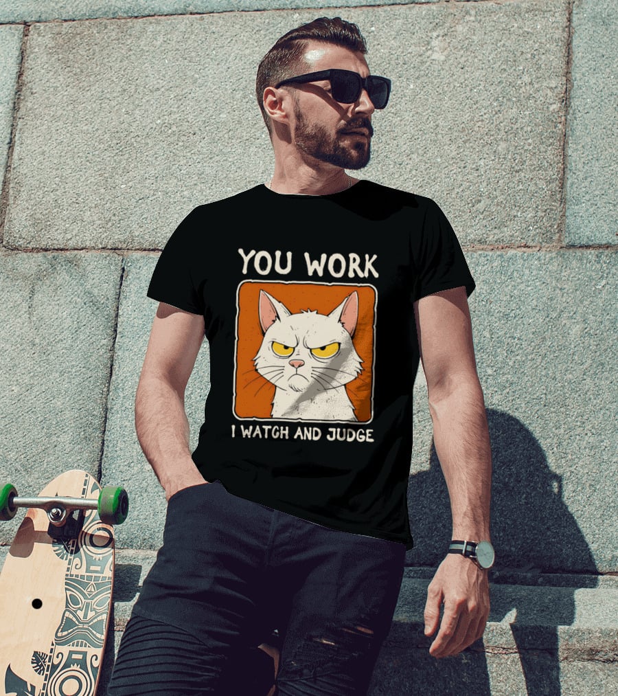 You Work I And Judge Cat Grumpy Attitude T-Shirt