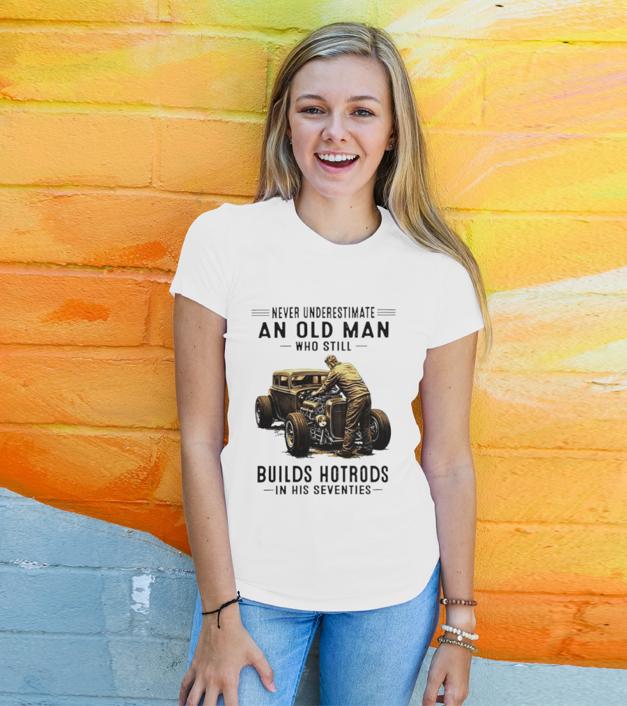 Never Underestimate An Old Man Who Still Builds Hotrods In His Seventies Vintage Car T-Shirt