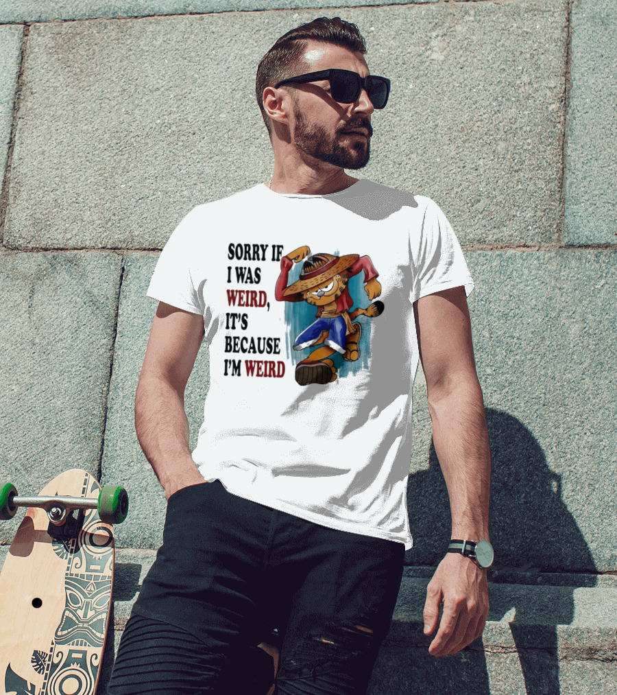 Sorry If I Was Weird It's Because I'm Weird Luffy Pirate T-Shirt