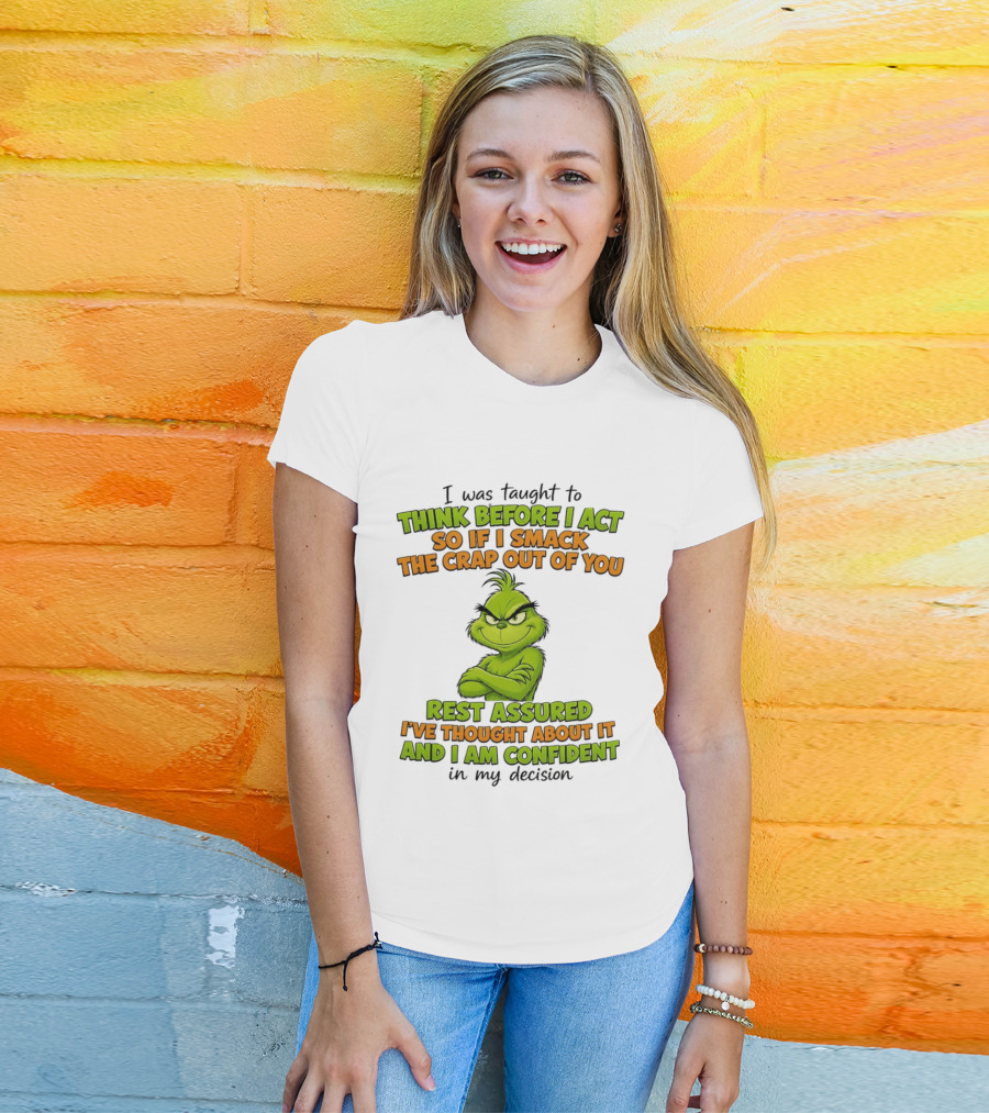 I Was Taught To Think Before I Act So If I Smack The Crap Out Of You Rest Assured I've Thought About It And I Am Confident In My Decision T-Shirt