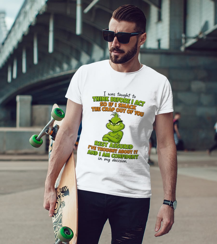 I Was Taught To Think Before I Act So If I Smack The Crap Out Of You Rest Assured I've Thought About It And I Am Confident In My Decision T-Shirt
