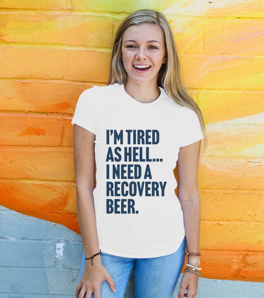 I'm Tired As Hell I Need A Recovery Beer T-Shirt