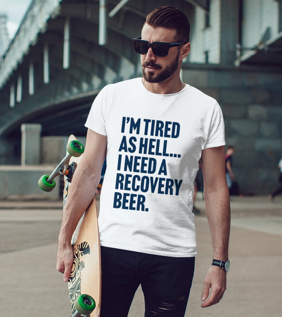 I'm Tired As Hell I Need A Recovery Beer T-Shirt