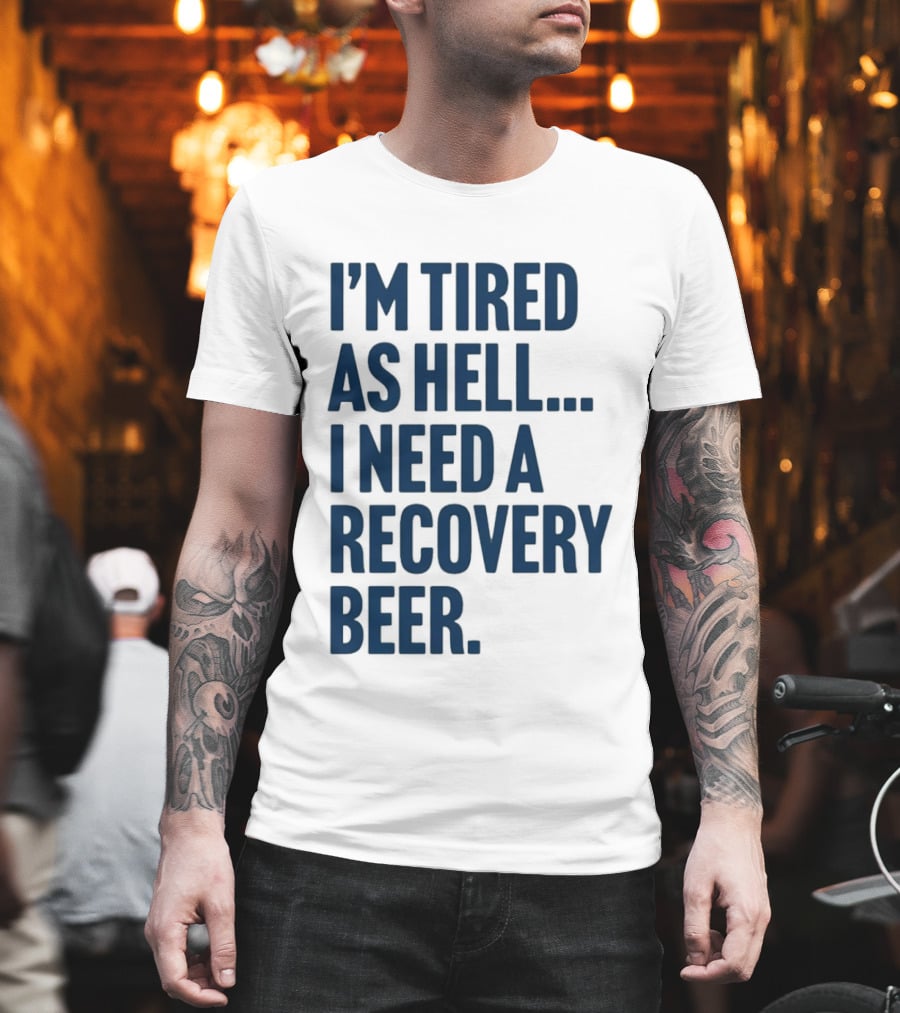 I'm Tired As Hell I Need A Recovery Beer T-Shirt