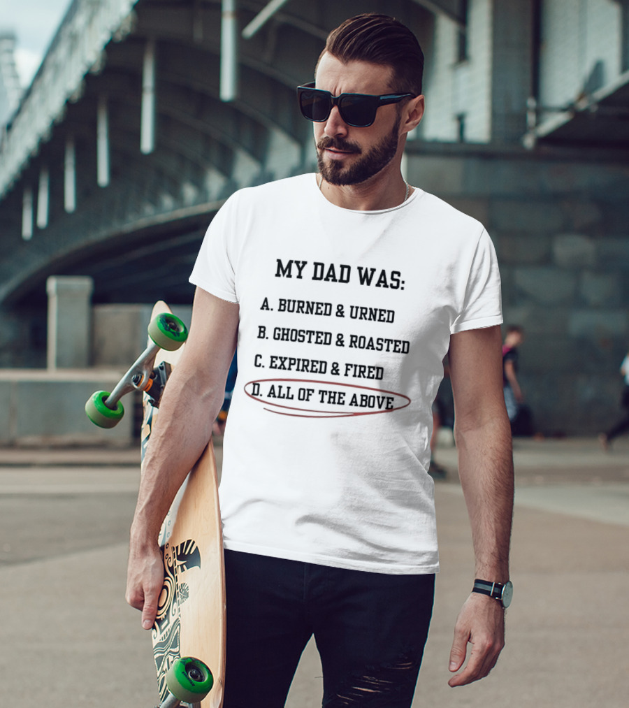 My Dad Was Burned And Urned Ghosted And Roasted Expired And Fired All Of The Above Multiple Choice T-Shirt
