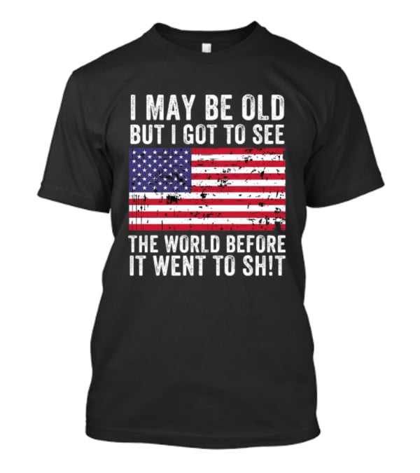 I May Be Old But I Got To See The World Before It Went To Shit USA Flag Vintage Look T-Shirt