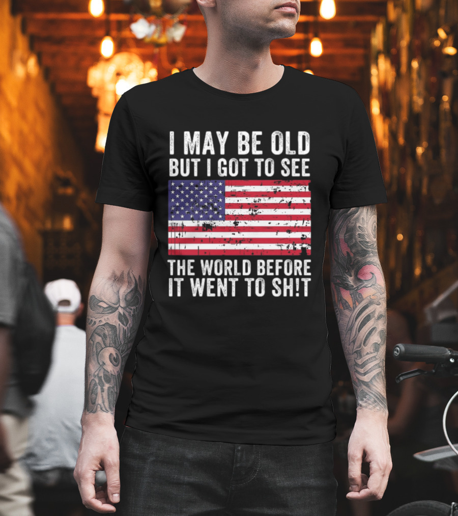 I May Be Old But I Got To See The World Before It Went To Shit USA Flag Vintage Look T-Shirt