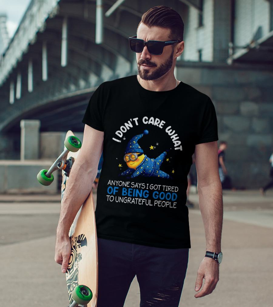 Minion I Don't Care What Anyone Says I Got Tired Of Being Good To Ungrateful People Pajama Starry Night Outfit T-Shirt
