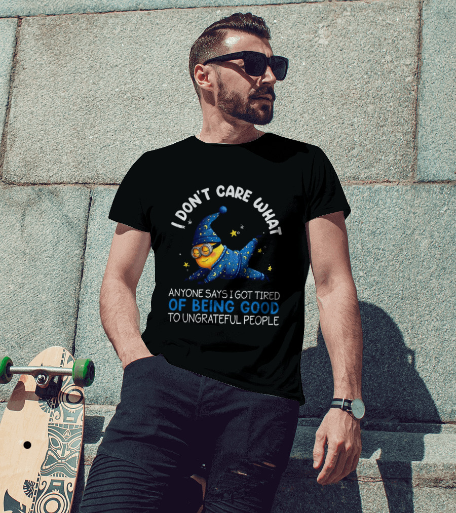 Minion I Don't Care What Anyone Says I Got Tired Of Being Good To Ungrateful People Pajama Starry Night Outfit T-Shirt
