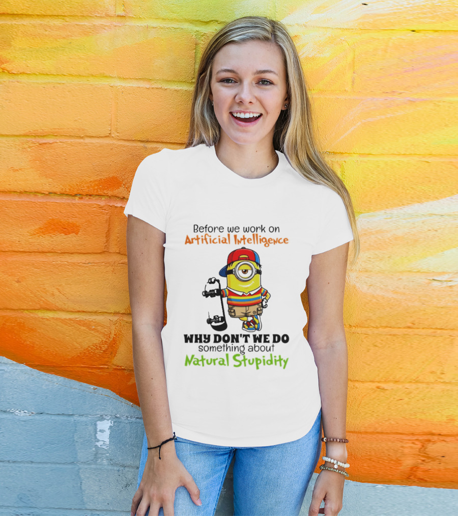 Before We Work On Artificial Intelligence Why Don't We Do Something About Natural Stupidity Minion T-Shirt