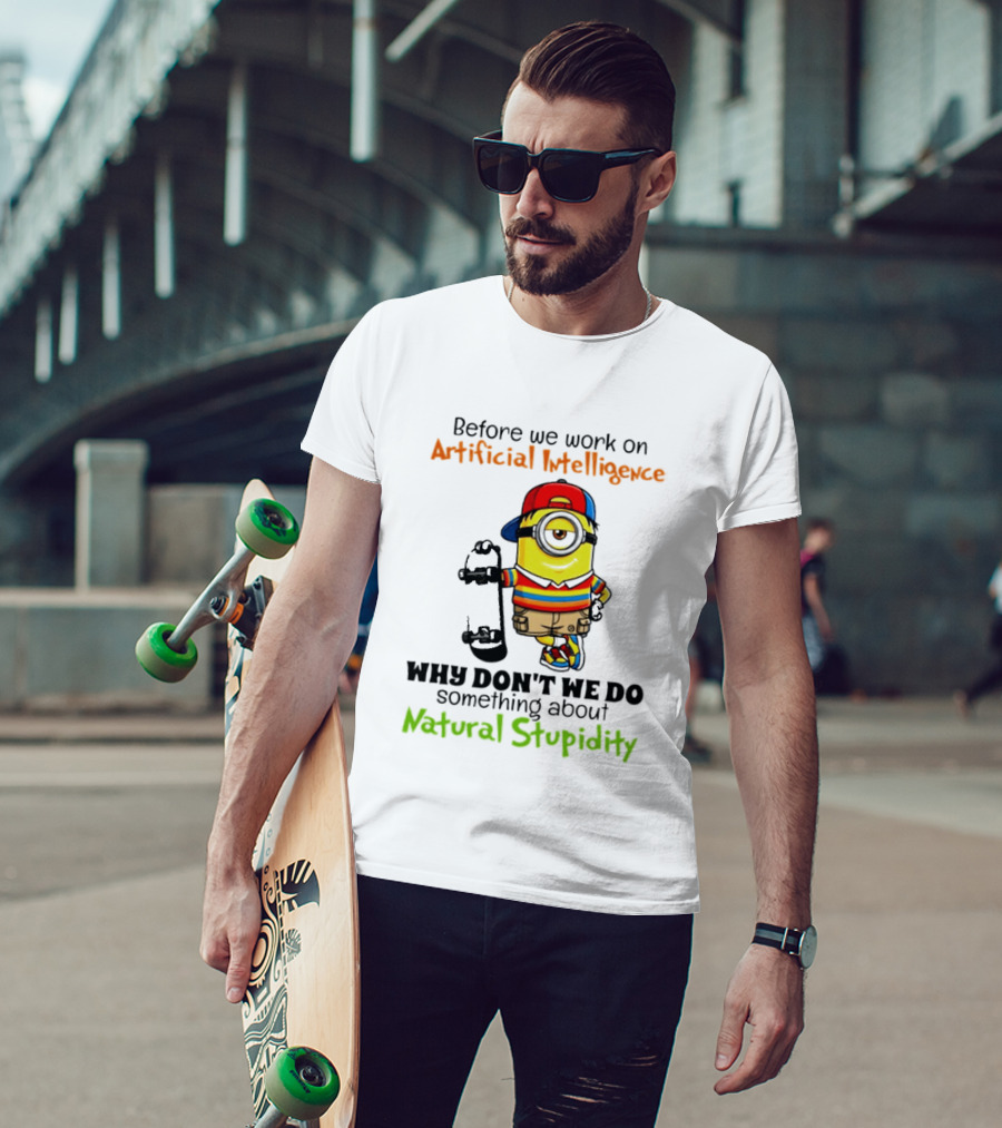 Before We Work On Artificial Intelligence Why Don't We Do Something About Natural Stupidity Minion T-Shirt