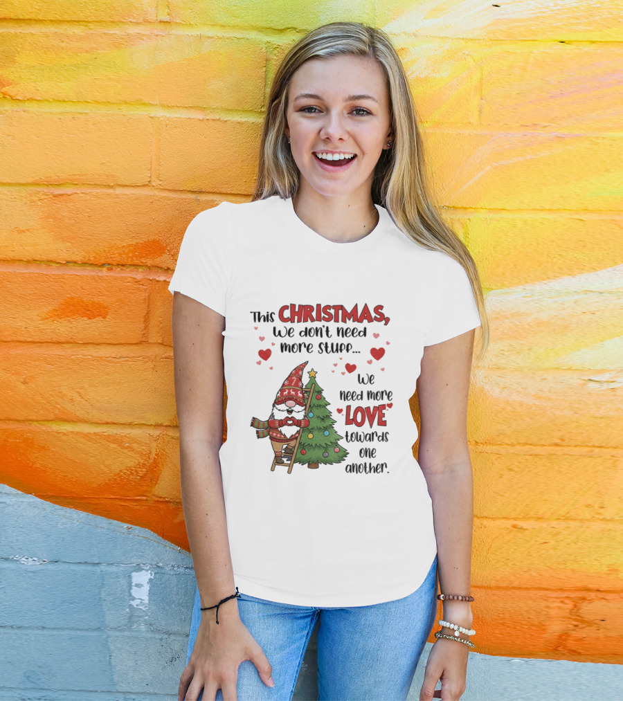 Gnome Christmas We Don't Need More Stuff We Need More Love Towards One Another T-Shirt