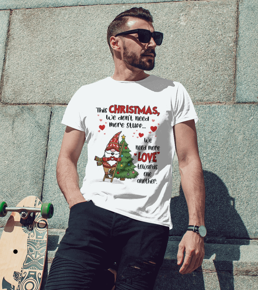 Gnome Christmas We Don't Need More Stuff We Need More Love Towards One Another T-Shirt
