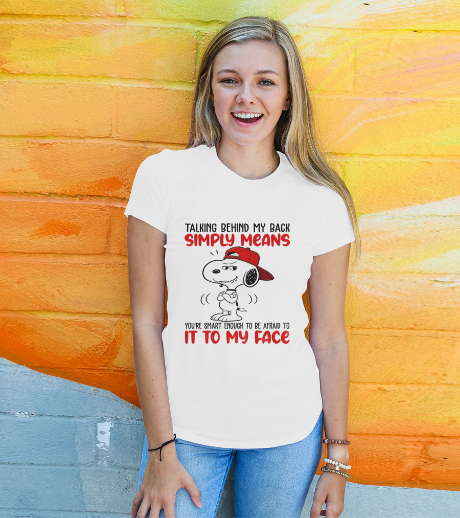 Snoopy Talking Behind My Back Simply Means You're Smart Enough To Be Afraid To It To My Face T-Shirt