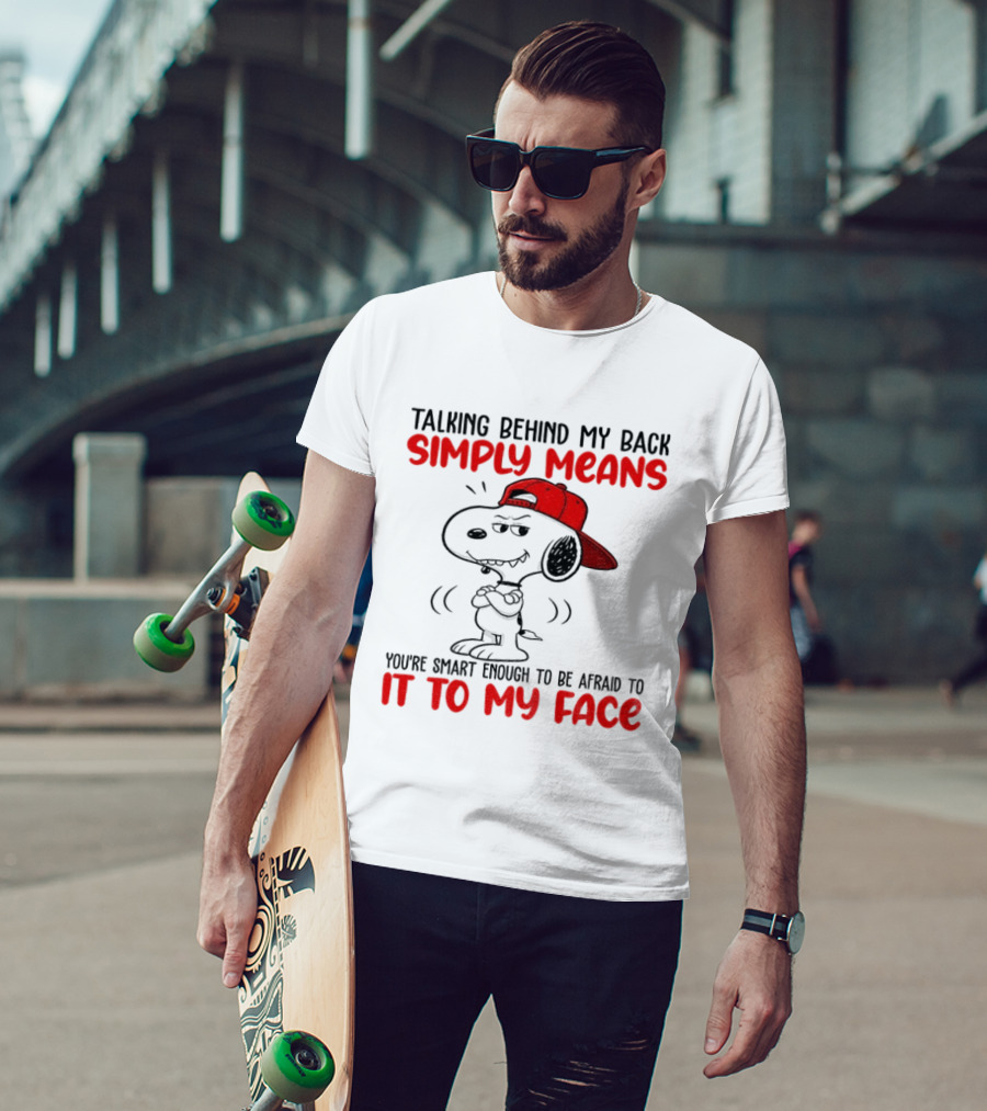 Snoopy Talking Behind My Back Simply Means You're Smart Enough To Be Afraid To It To My Face T-Shirt